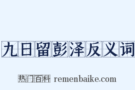 九日留彭泽反义词是什么意思的图片